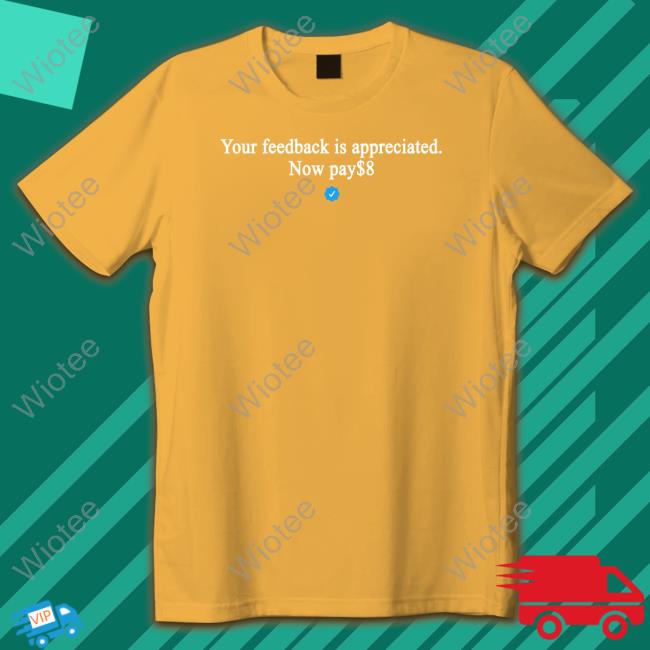 Your Feedback Is Appreciated Now Pay $8 T-Shirt Your Feedback Is Appreciated Now Pay $8 T-Shirt