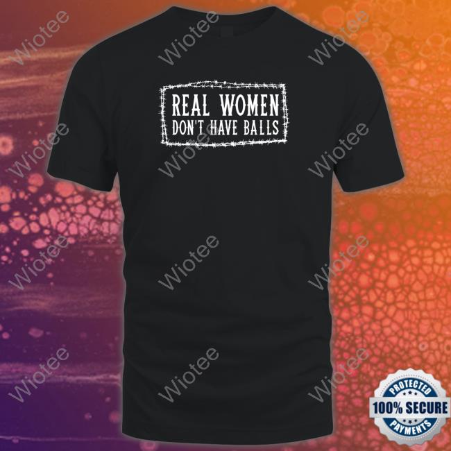 Official Real Women Don't Have Balls Shirt - Wiotee