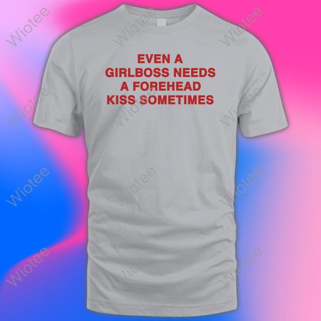 Official Even A Girlboss Needs A Forehead Kiss Sometimes Shirts Official Even A Girlboss Needs A Forehead Kiss Sometimes Shirts