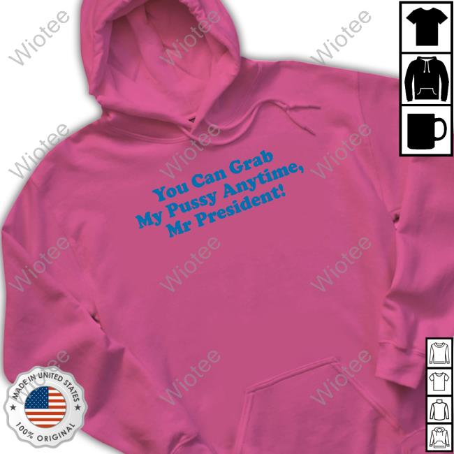 Official You Can Grab My Pussy Anytime Mr President T-Shirt Official You Can Grab My Pussy Anytime Mr President T-Shirt