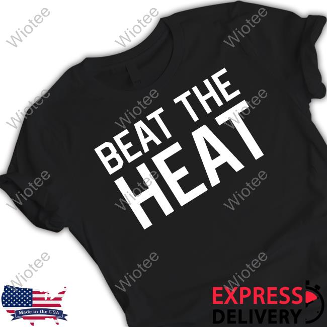 Beat The Heat Shirt Beat The Heat Shirt