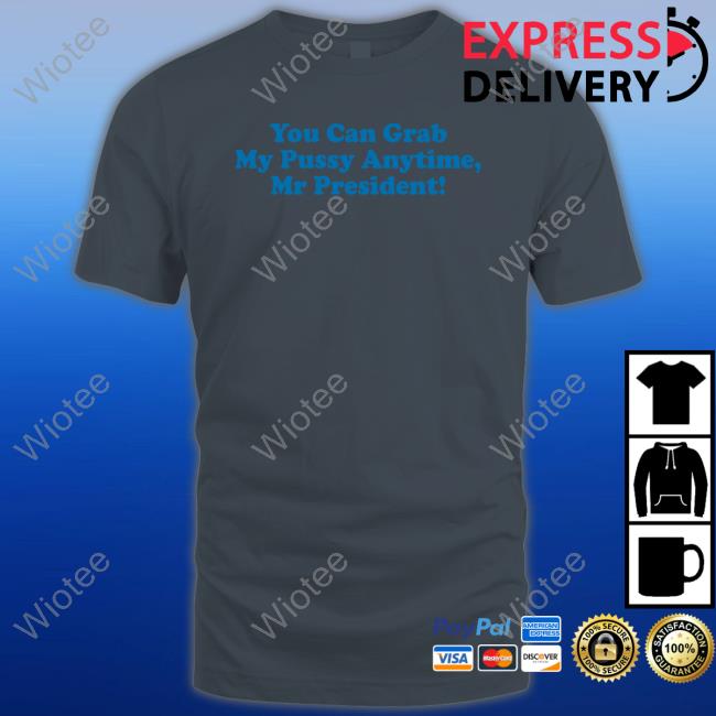 Official You Can Grab My Pussy Anytime Mr President T-Shirt Official You Can Grab My Pussy Anytime Mr President T-Shirt