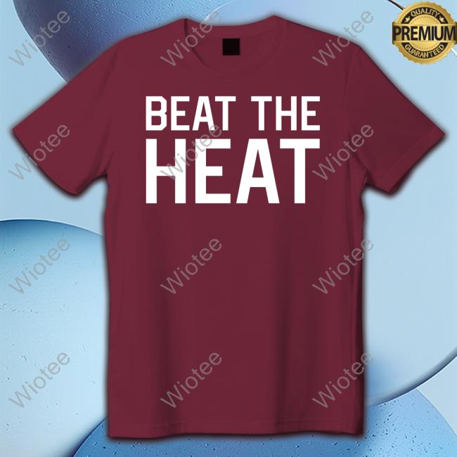 Beat The Heat Shirt Beat The Heat Shirt