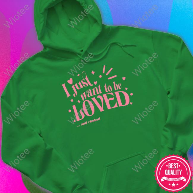 Official I Just Want To Be Loved And Choked Tee Shirt Official I Just Want To Be Loved And Choked Tee Shirt