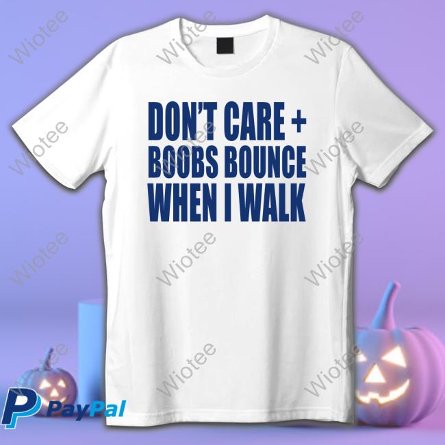 Don't care boobs bounce when I walk shirt - Limotees