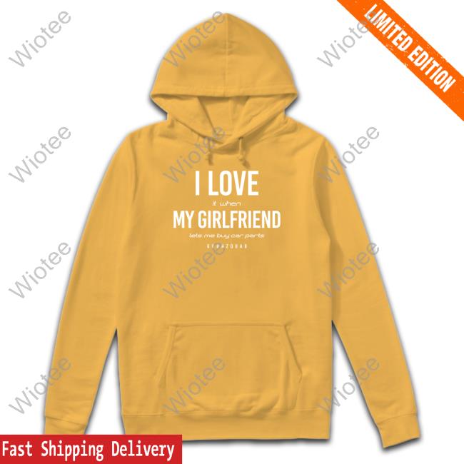 I Love It When Girlfriend Lets Me Buy Car Parts Hoodie I Love It When Girlfriend Lets Me Buy Car Parts Hoodie