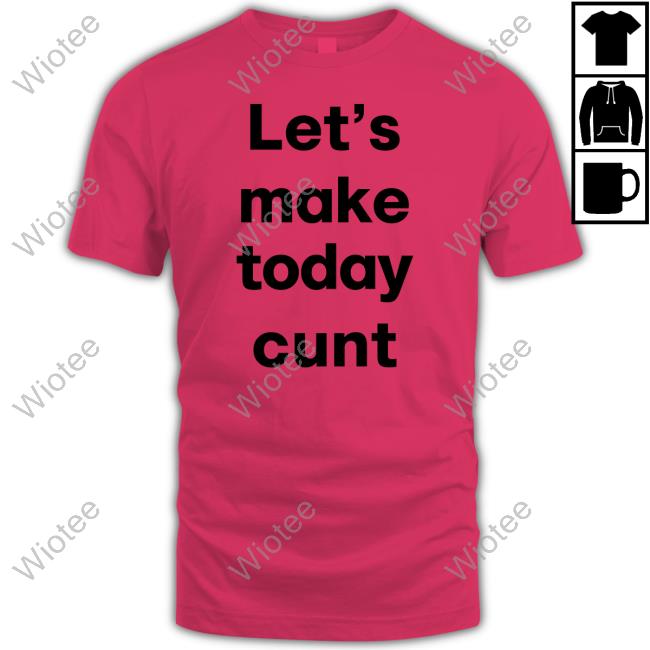 Let's Make Today Cunt Shirt Let's Make Today Cunt Shirt