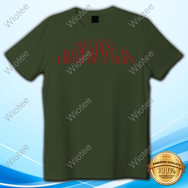 The Callous Daoboys I’M Going To Push You In Front Of A Train T-Shirt The Callous Daoboys I’M Going To Push You In Front Of A Train T-Shirt