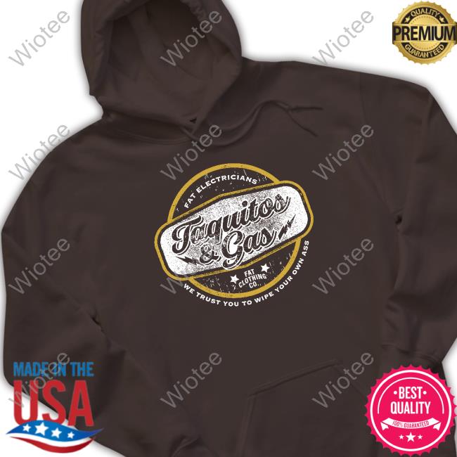 Official The Fat Electrician Merch Taquitos & Gas We Trust You To Wipe Your Own Ass Hoodie Official The Fat Electrician Merch Taquitos & Gas We Trust You To Wipe Your Own Ass Hoodie