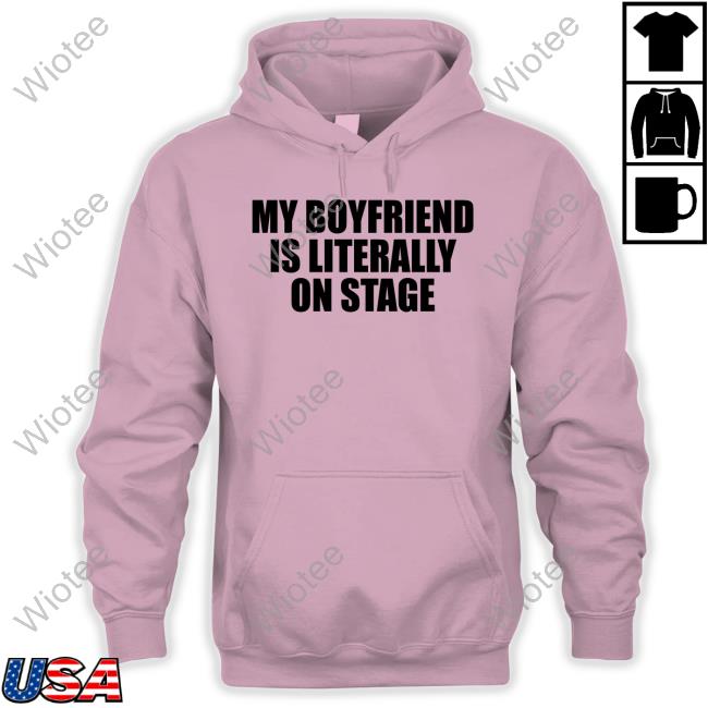 My Boyfriend Is Literally On Stage Shirt 2024 My Boyfriend Is Literally On Stage Shirt 2024