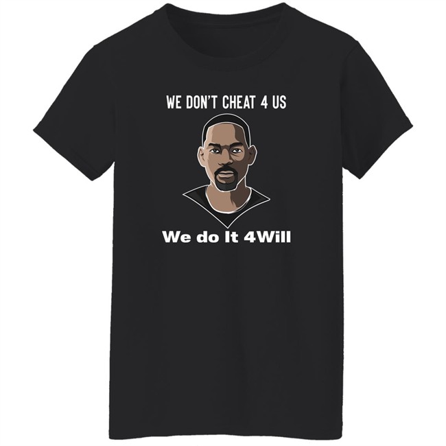 We Don't Cheat 4 Us We Do It 4 Will Shirt Will Smith We Don't Cheat 4 Us We Do It 4 Will Shirt Will Smith
