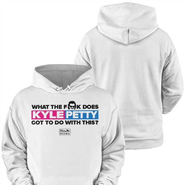 Dirty Mo Media What The Fk Does Kyle Petty Got To Do With This Hoodie Shopjrnation What The Fk Does Kyle Petty Got To Do With This T Shirt Shopjrnation Dirty Mo Media
