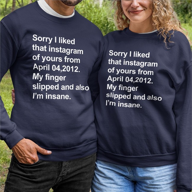 Sorry I Liked That Instagram Of Yours From April 04, 2012 My Finger Slipped And Also I'm Insane T Shirts