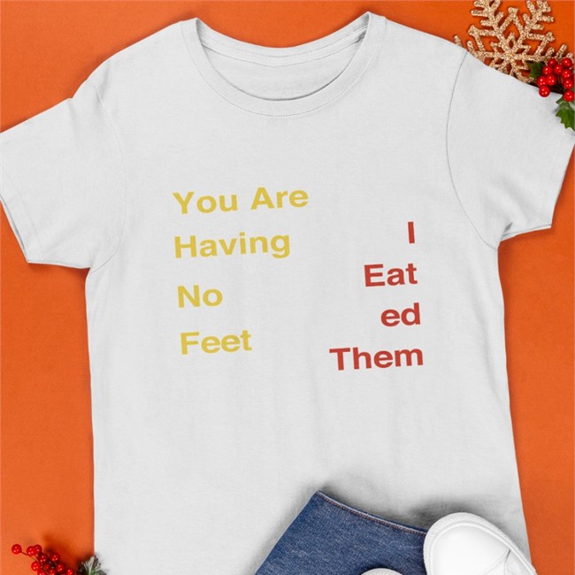 You Are Having No Feet I Eat Ed Them Shirt You Are Having No Feet I Eat Ed Them T Shirts