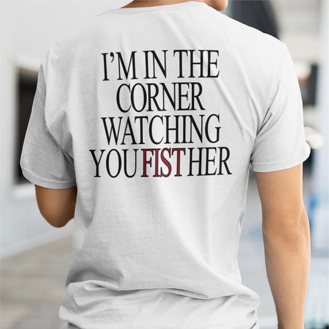 Shirts That Go Hard Store I'm In The Corner Watching You Fist Her Hoodies