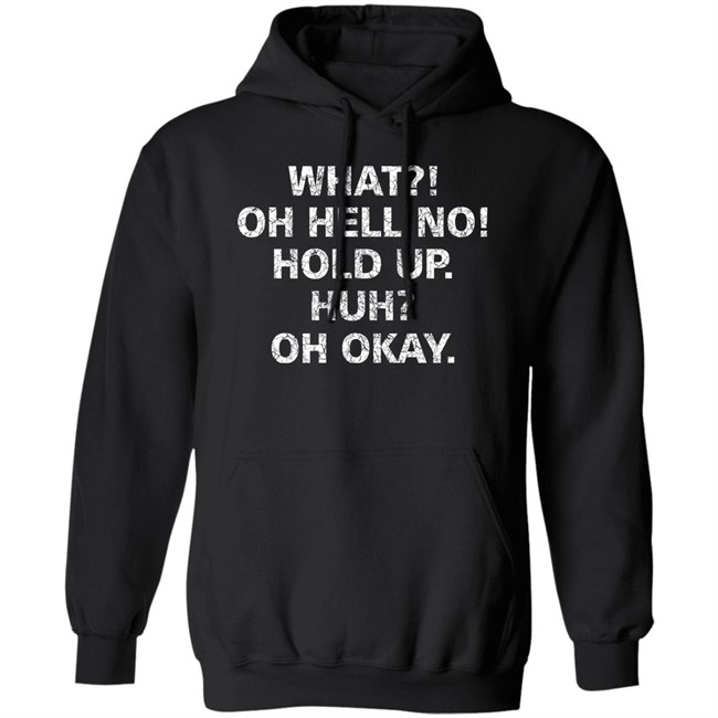 What Oh Hell No Hold Up Huh Oh Okay Shirt What Oh Hell No Hold Up Huh Oh Okay Shirt