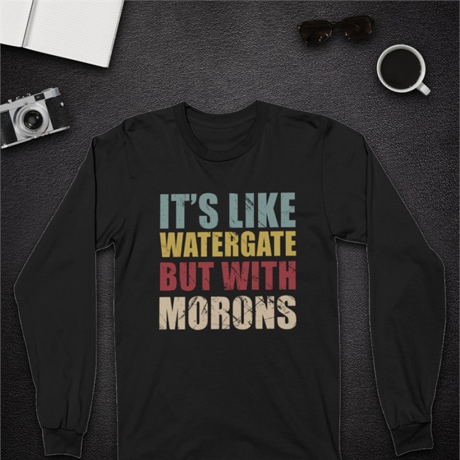 It's Like Watergate But With Morons Shirt Ddeenniissee59 It's Like Watergate But With Morons Sweatshirts Denise