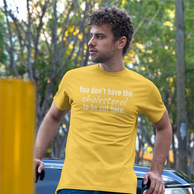 You Don't Have The Cholesterol To Be Out Here Shirt By They Got Shirts Out Here
