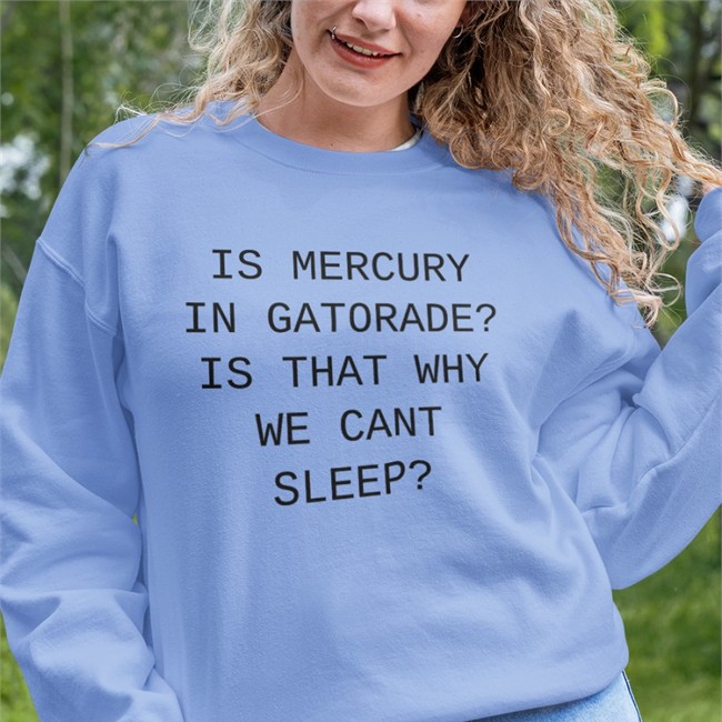 Is Mercury In Gatorade Is That Why We Cant Sleep Tee Shirt Shirts That Go Hard Merch Is Mercury In Gatorade Is That Why We Cant Sleep Shirt Shirtsthtgohard