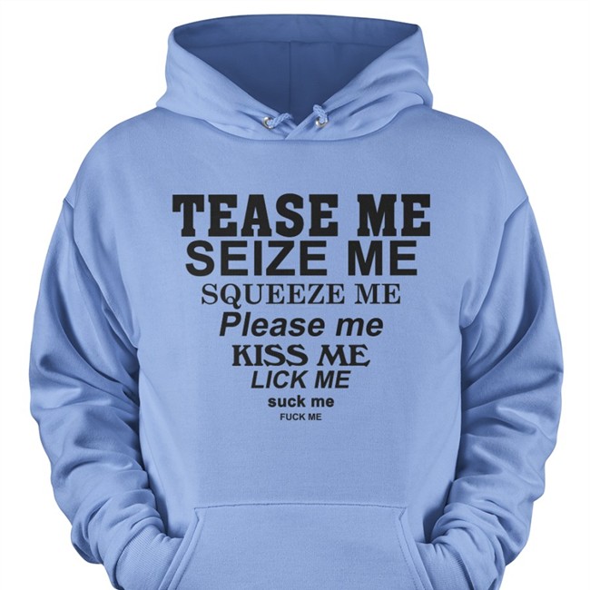 Tease Me Seize Me Squeeze Me Please Me Kiss Me Lick Me Suck Me Fuck Me T-Shirts