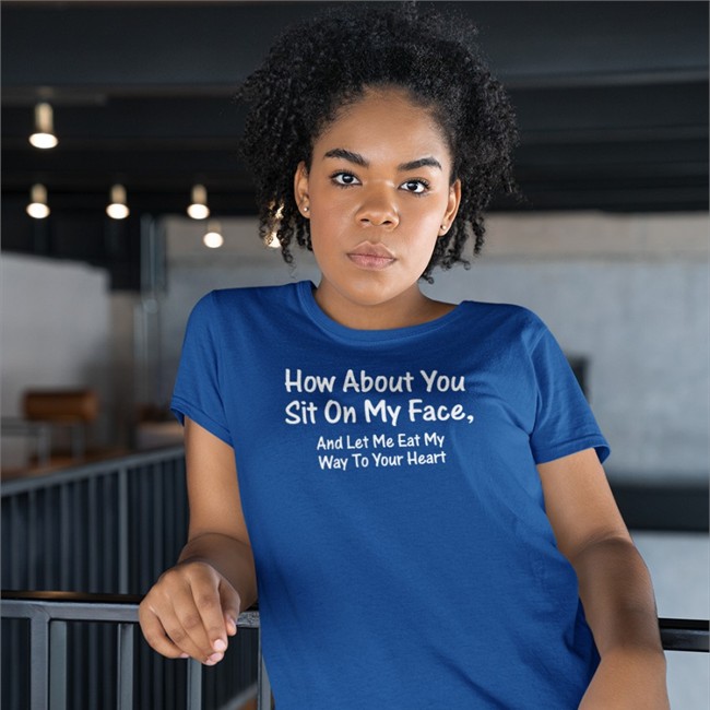 How About You Sit On My Face Shirt Shirts That Go Hard Merch How About You Sit On My Face And Let Me Eat My Way To Your Heart Tee
