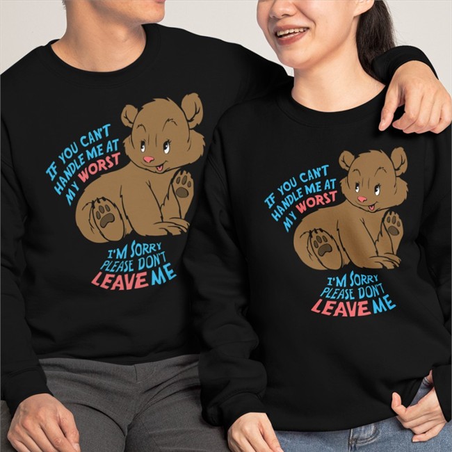 Goodshirts Merch If You Can't Handle Me At My Worst I'm Sorry Please Don't Leave Me Crewneck Sweatshirt Shirts That Go Hard