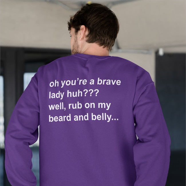 Oh You're A Brave Lady Huh Well Rub On My Beard And Belly T Shirt Bloodberry_Tart Oh You're A Brave Lady Huh Well Rub On My Beard And Belly Hoodie