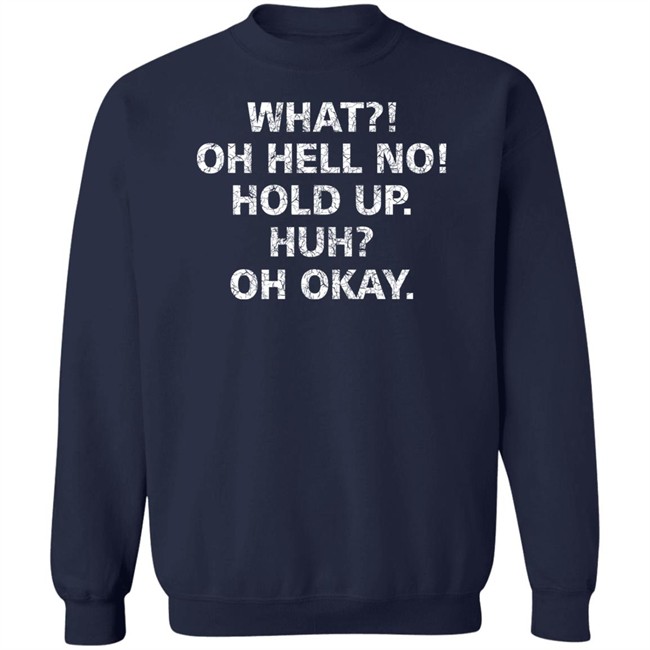 What Oh Hell No Hold Up Huh Oh Okay Shirt What Oh Hell No Hold Up Huh Oh Okay Shirt