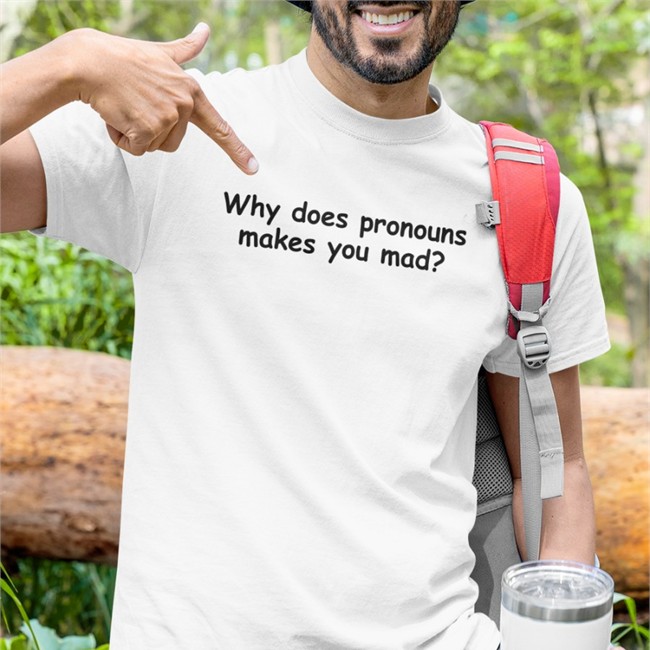 Why Does Pronouns Makes You Mad T Shirt