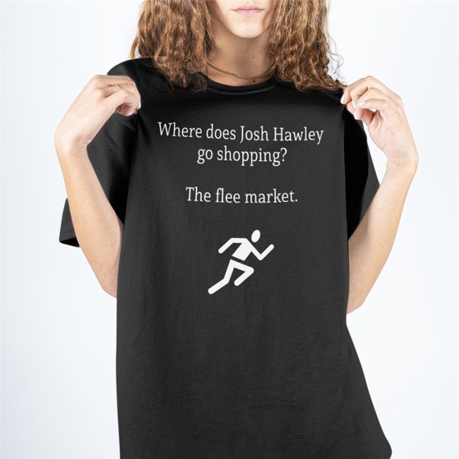 Where Does Josh Hawley Go Shopping The Flee Market T Shirts Where Does Josh Hawley Go Shopping The Flee Market Hoodie