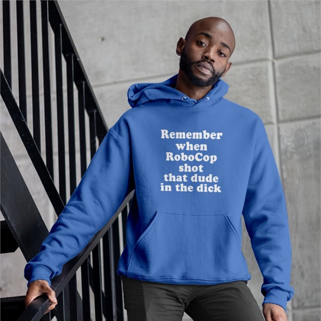 Shirts That Go Hard Remember When Robocop Shot That Dude In The Dick Hoodie