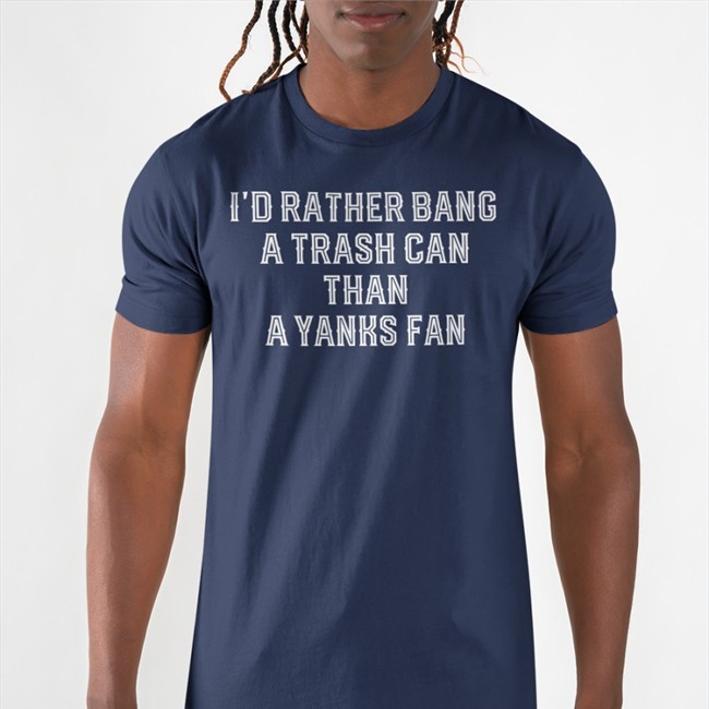 I'd Rather Bang A Trash Can Than A Yanks Fan Shirts I'd Rather Bang A Trash Can Than A Yanks Fan Tee