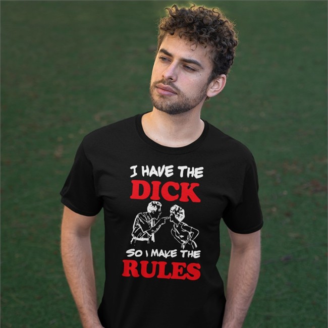 I Have The Dick So I Make The Rules T-Shirt