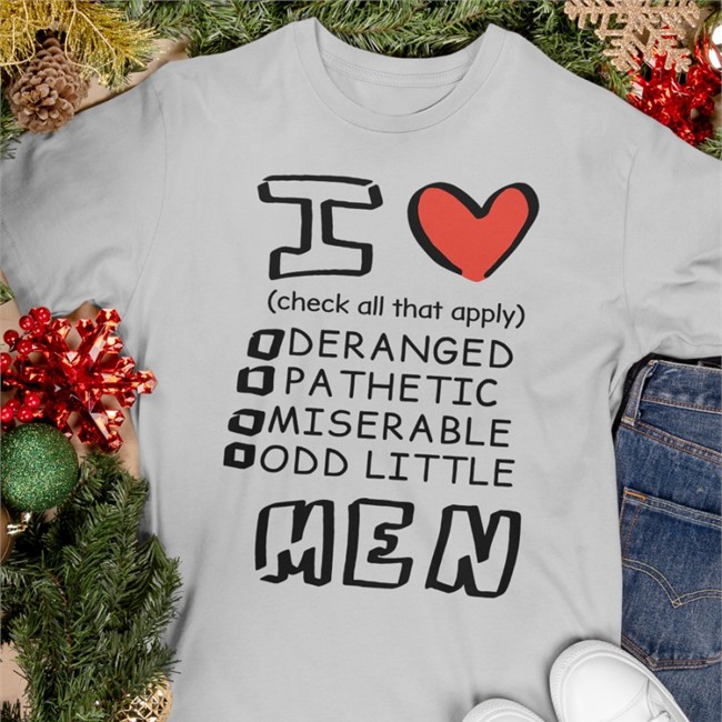 I Love Men Check All That Apply Deranged Pathetic Miserable Odd Little Shirt