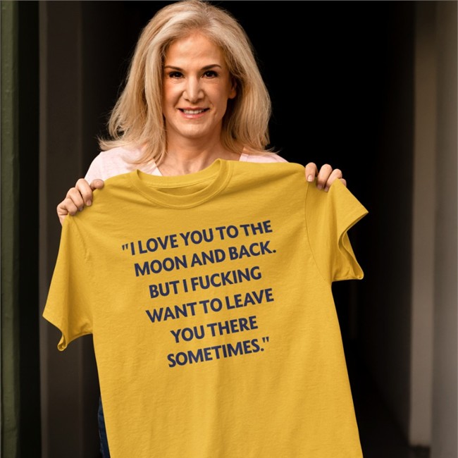 I Love You To The Moon And Back But I Fucking Want To Leave You There Sometimes T Shirt I Love You To The Moon And Back But I Fucking Want To Leave You There Sometimes Shirt