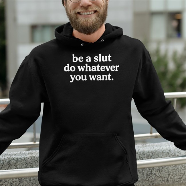Shirts That Go Hard Be A Slut Do Whatever You Want Shirt
