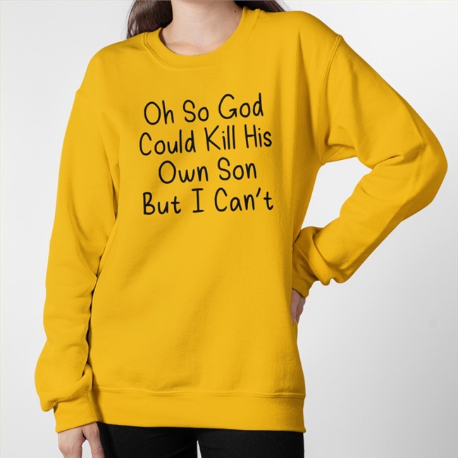 Oh So God Could Kill His Own Son But I Can't T Shirt Erinmhk