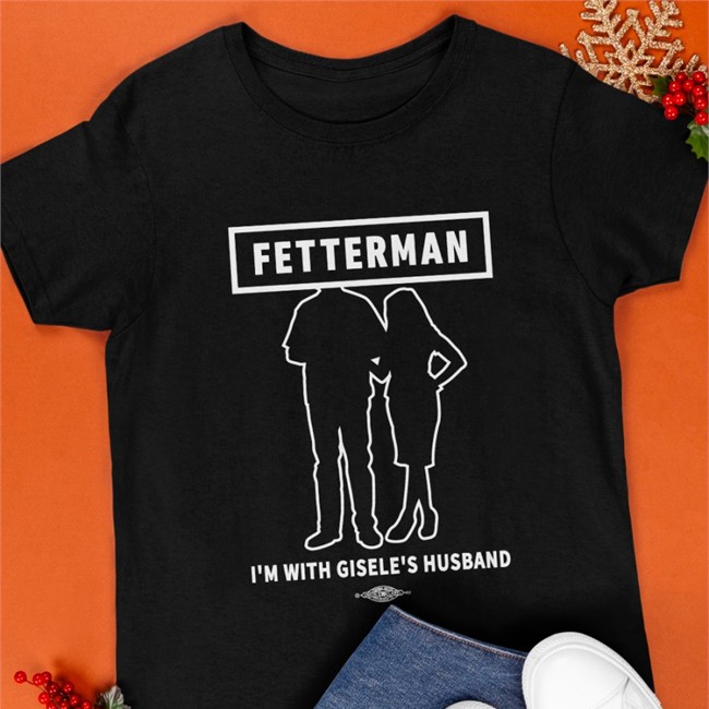 John Fetterman Merchandise I'm With Gisele's Husband Shirts