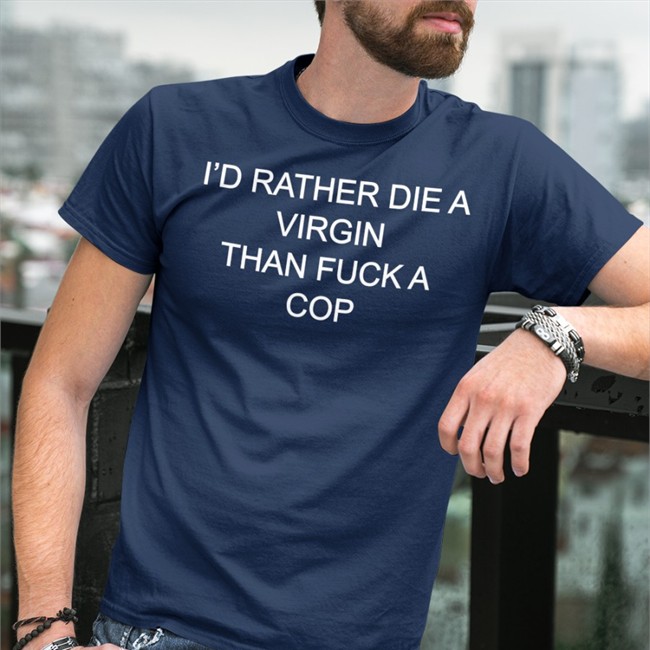 I'd Rather Die A Virgin Than Fuck A Cop Hoodie Shirts That Go Hard I'd Rather Die A Virgin Than Fuck A Cop Hoodie Shirtsthtgohard Shirts That Go Hard Merch
