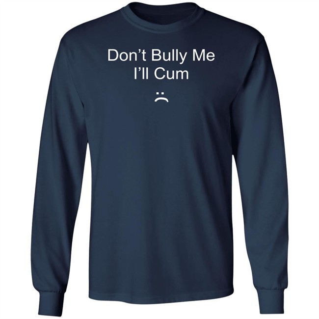Don't Bully Me I'll Cum T Shirt Don't Bully Me I'll Cum T Shirt