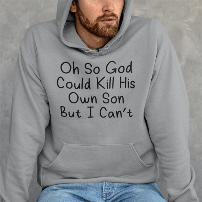 Oh So God Could Kill His Own Son But I Can't T Shirts Erinmhk Oh So God Could Kill His Own Son But I Can't Shirts Erinmhk