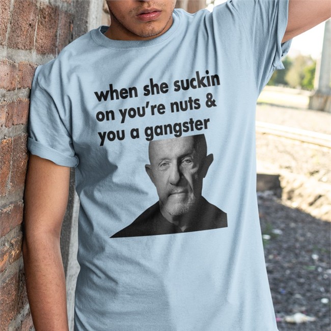When She Suckin On You're Nuts And You A Gangster Hoodie ExtremeBlitz When She Suckin On You're Nuts And You A Gangster Shirts Mike Ehrmantraut