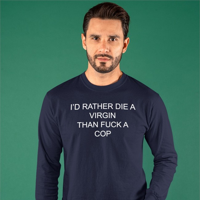I'd Rather Die A Virgin Than Fuck A Cop Sweatshirt