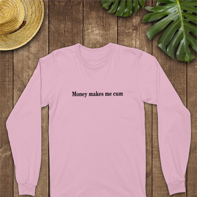 Money Makes Me Cum Sweatshirt Shirts That Go Hard