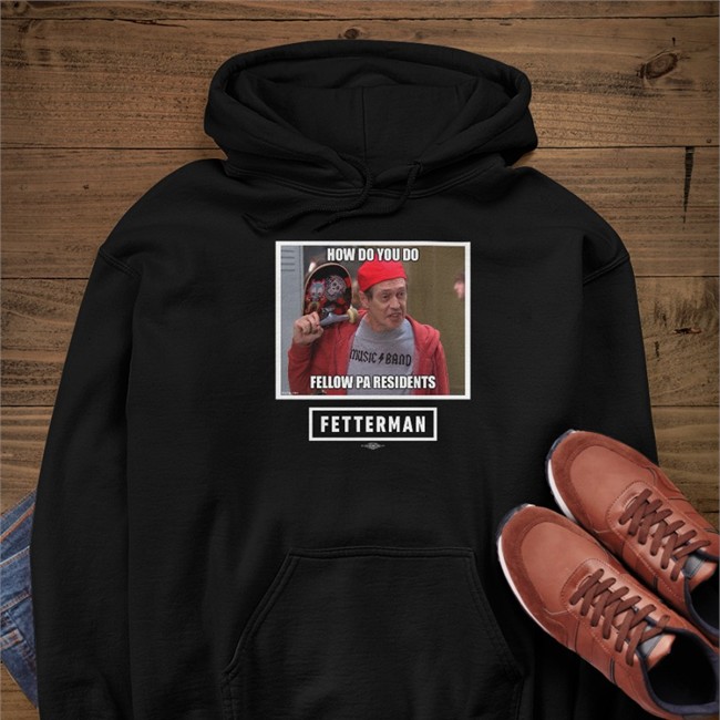 How Do You Do Fellow Pa Residents Tee Shirt Fetterman How Do You Do Fellow Pa Residents Hoodie