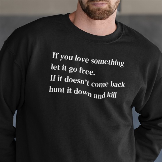 Shirts That Go Hard Merch If You Love Something Let It Go Free If It Doesn’T Come Back Hunt It Down And Kill Tee Shirt Shirtsthtgohard