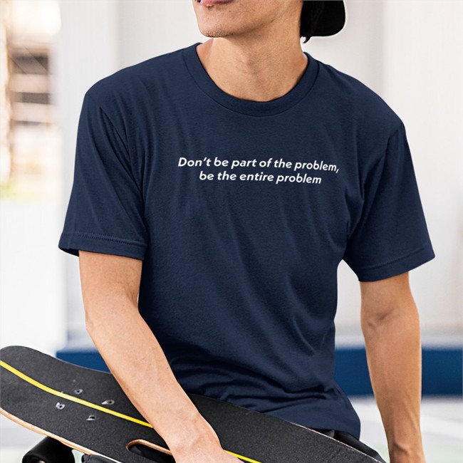 Don't Be Part Of The Problem Sweatshirt Be The Entire Problem