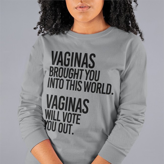 Vaginas Brought You Into This World Vaginas Will Vote You Out Sweatshirt