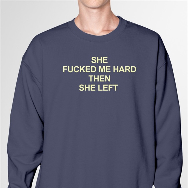 Shirts That Go Hard She Fucked Me Hard Then She Left Tee Shirts That Go Hard She Fucked Me Hard Then She Left Sweatshirt