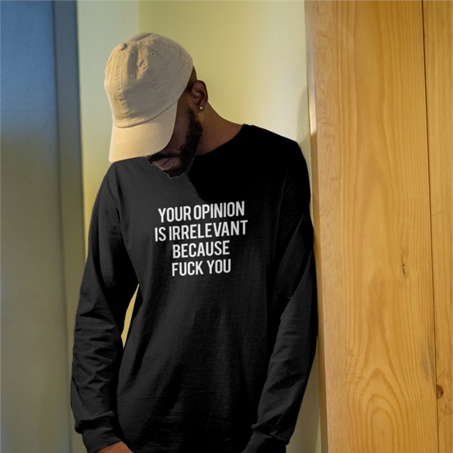 Your Opinion Is Irrelevant Because Fuck You T Shirt Shirts That Go Hard Merch